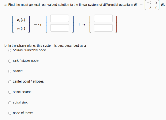 -5 2 1 a. Find the most general real-valued solution to the linear system of differential equations z do o 0 xi(t) = C1 + C2