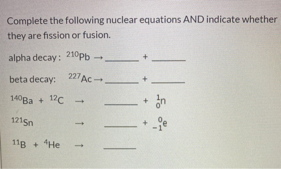 Complete the following nuclear equations AND indicate whether they are fission or fusion. + alpha decay: 210 pb → 227 AC → be