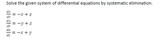 Solve the given system of differential equations by systematic elimination. = -x + 2 dx dt dy = -y + z dt dz = -x + y dt