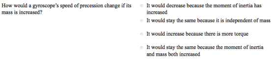 It would decrease because the moment of inertia has increased It would stay the same because it is independent of mass mass is increased? It would increase because there is more torque It would stay the same because the moment of inertia and mass both increased