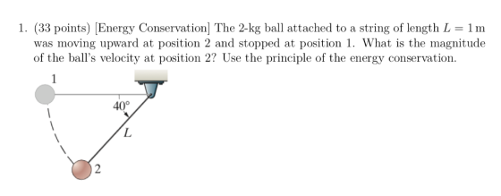 1. (33 points) Energy Conservation The 2-kg ball attached to a string of length L- 1 m was moving upward at position 2 and st