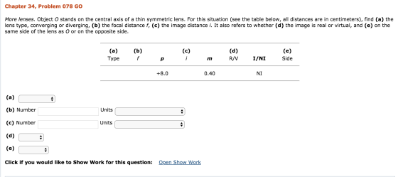 Chapter 34, Problem 078 GO More lenses. Object O stands on the central axis of a thin symmetric lens. For this situation (see