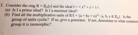 3. Consider the ring R- Zz[x] and the ideal Ixx+1>, (a) Is I a prime ideal? Is I a maximal ideal? (b) Find all the multiplica