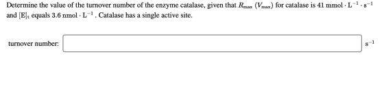 Determine the value of the turnover number of the enzyme catalase, given that Rmax (Vmax) for catalase is 41 mmol · L-1.5-1 a