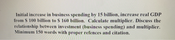 Initial increase in business spending by 15 billion, increase real GDP from $ 100 billion to $ 160 billion. Calculate multipl