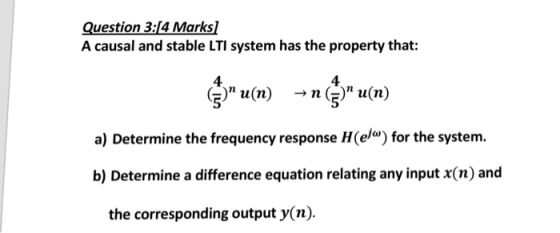 Question 3:[4 Marks] A causal and stable LTI system has the property that: 4 4 a) Determine the frequency response H(e/ø) for the system. b) Determine a difference equation relating any input x(n) and the corresponding output y(n)