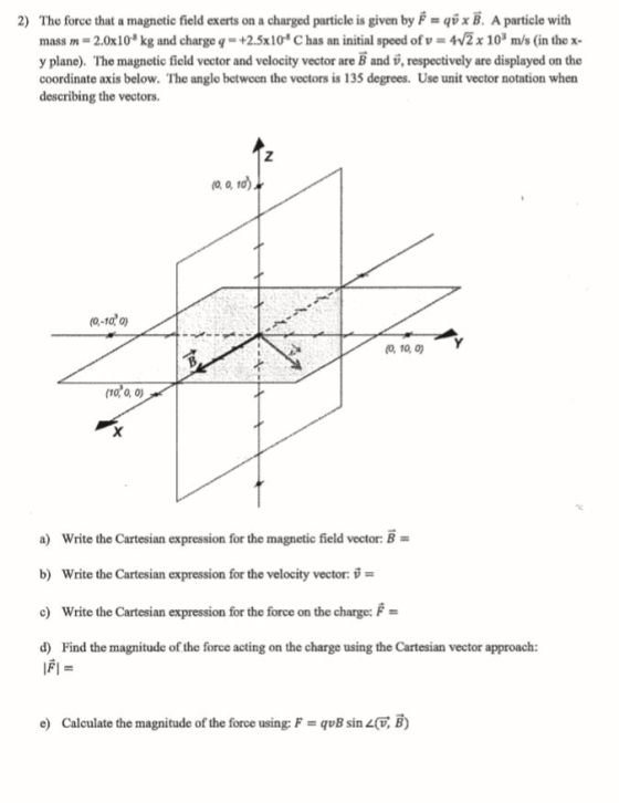 2) The force that a magnetic field exerts on a charged particle is given by F = qö x B. A particle with mass m = 2.0x10 kg an