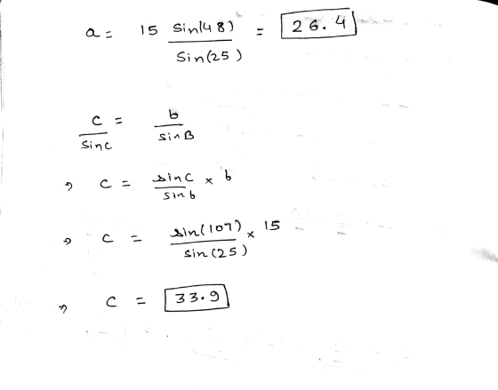 a = 15 Sin148) 26.41 Sin (25) b C - sinB Sinc sinc 6 2 c = sinb 15 C - sin(107) sin (25) с 33.9 M ?