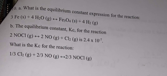 a. What is the equilibrium constant expression for the reaction: 3 Fe (s) + 4 H2O (g) + Fe3O4 (s) + 4 H2 (g) b. The equilibri
