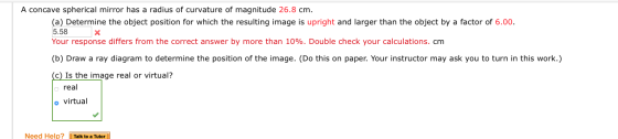 A concave spherical mirror has a radius of curvature of magnitude 26.8 cm. (a) Determine the object position for which the re