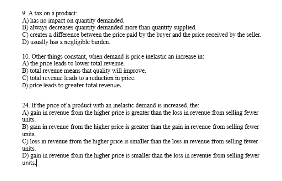 9. A tax on a product A) has no impact on quantity demanded B) always decreases quantity demanded more than quantity supplied