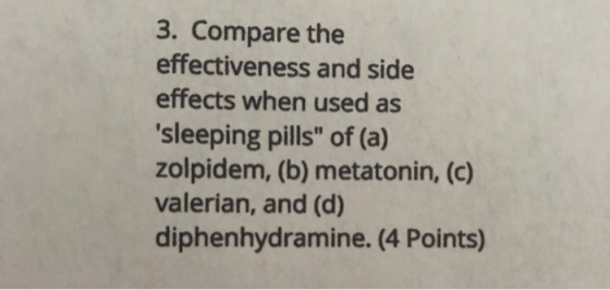 3. Compare the effectiveness and side effects when used as sleeping pills of (a) zolpidem, (b) metatonin, (c) valerian, and