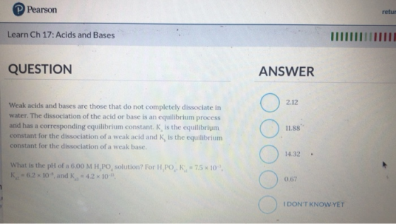 Pearson retur Learn Ch 17: Acids and Bases QUESTION ANSWER 2.12 Weak acids and bases are those that do not completely dissoci