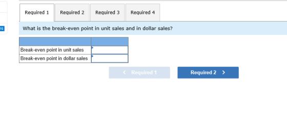 Required 1 Required 2 Required 3 Required 4 What is the break-even point in unit sales and in dollar sales? Break-even point