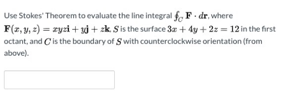 Use Stokes Theorem to evaluate the line integral $cF. dr, where F(x, y, z) = xyzi+yj + zk. S is the surface 3x + 4y + 2z = 1