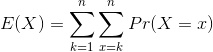 E(X)=\sum_{k=1}^{n} \sum_{x=k}^{n} Pr(X=x)