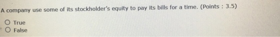 A company use some of its stockholders equity to pay its bills for a time. (Points : 3.5) O True ○ False