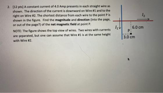12 2. [12 pts) A constant current of 4.0 Amp presents in each straight wire as shown. The direction of the current is downwar