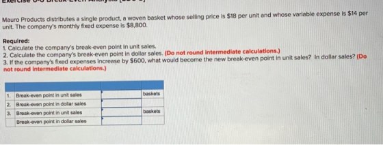 Mauro Products distributes a single product, a woven basket whose selling price is $18 per unit and whose variable expense is