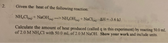 Given the heat of the following reaction: 2. NH.Clag+NaOHa AH= -3.6 kJ >NH OH+NaCl (aq) Calculate the amount of heat produced