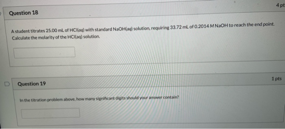 4 pt Question 18 A student titrates 25.00 mL of HCl(aq) with standard NaOH(aq) solution, requiring 33.72 mL of 0.2014 M NaOH