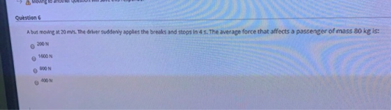 - MONI YUUUU Question 6 A bus moving at 20 m/s. The driver suddenly applies the breaks and stops in 4 s. The average force th