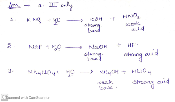 - Ans a. III only. 1. KNO2 +40 - KOH strong basel + HNO2 weak aiid - Naf tho Naoh + HF. strong Struong aud Mlyclo yt Ho Nly O