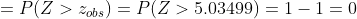 P(Z > zobs) = P(Z > 5.03499) 1-1 = 0
