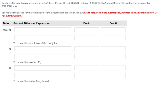 In March, Stinson Company completes Jobs 10 and 11. Job 10 cost $25,500 and Job 11 $38,000. On March 31, Job 10 is sold to th
