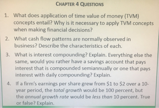 CHAPTER 4 QUESTIONS 1. What does application of time value of money (TVM) concepts entail? Why is it necessary to apply TVM c