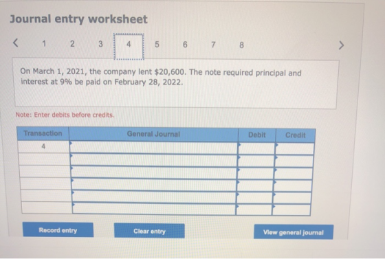 Journal entry worksheet 2 3 5 6 7 8 > On March 1, 2021, the company lent $20,600. The note required principal and interest at