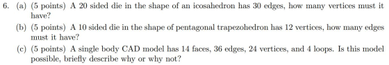 6. (a) (5 points) A 20 sided die in the shape of an icosahedron has 30 edges, how many vertices must it have? (b) (5 points)