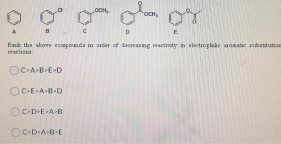 OCH, OCH 00 С Rank the above compounds in order of decreasing reactivity in electrophilic aromatic substitution reactions C>A
