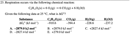23. Respiration occurs via the following chemical reaction: CH 206(s) + 6 O2(g) → 6 CO2(g) + 6 H2O(1) Given the following dat