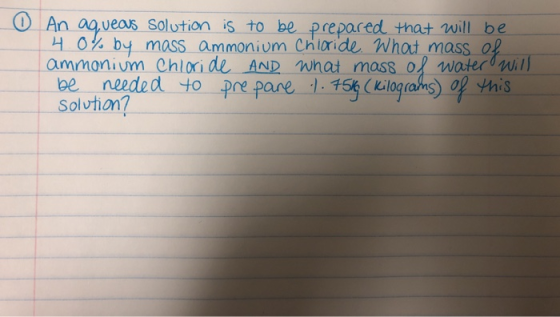 An aqueaus solution is to be prepared that will be 4.0% by mass ammonium Chloride. What mass of ammonium Chloride AND what ma