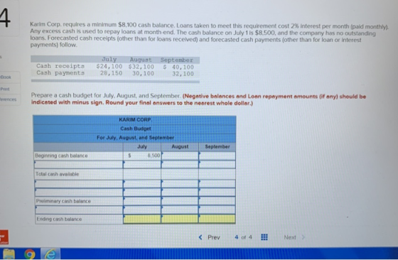4 Karim Corp. requires a minimum $8,100 cash balance. Loans taken to meet this requirement cost 2 % interest per month (paid