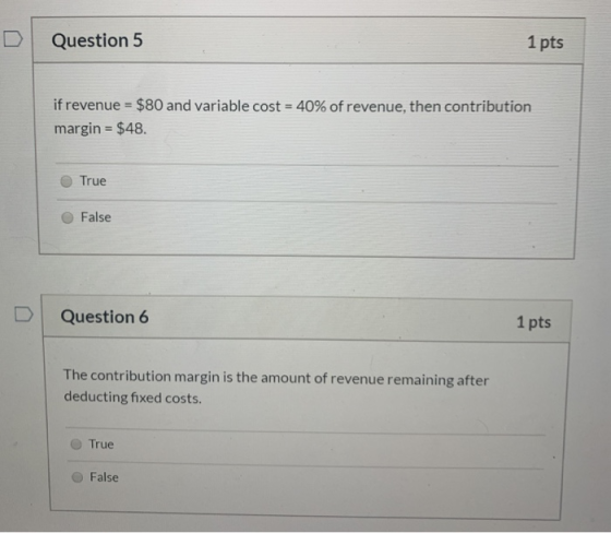 Question 5 1 pts if revenue = $80 and variable cost = 40% of revenue, then contribution margin = $48. True False Question 6 1