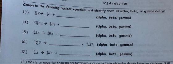 12.) An electron Complete the following nuclear equations and identify them as alpha, beta, or gamma decay: 13.) 13K → -e + (