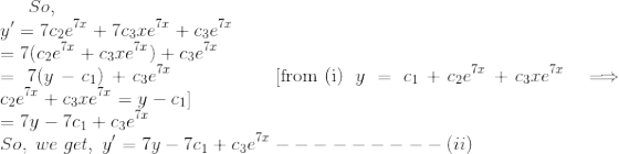 So,\\\; y'=7c_2e^{7x}+7c_3xe^{7x}+c_3e^{7x}\\=7(c_2e^{7x}+c_3xe^{7x})+c_3e^{7x}\\=7(y-c_1)+c_3e^{7x}\;\;\;\;\quad\quad\quad[\mathrm{from \;(i)}\;y=c_1+c_2e^{7x}+c_3xe^{7x}\implies c_2e^{7x}+c_3xe^{7x}=y-c_1]\\=7y-7c_1+c_3e^{7x}\\So,\; we\; get,\; y'=7y-7c_1+c_3e^{7x}---------(ii)\\