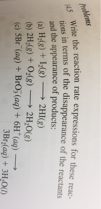 ete reaction rate expressons for these reac roblems the reaction rate expressions for these reac- 45 Write 45 on in terms of the disappearance of the reactants tions in te and the appearance of products: (a) H2(8) 12(g)2HI(g) (b) 2H2(8) + 2( 2H20(g) 3Br2(aq) 3H20)