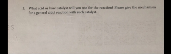 3. What acid or base catalyst will you use for the reaction? Please give the mechanism for a general aldol reaction with such
