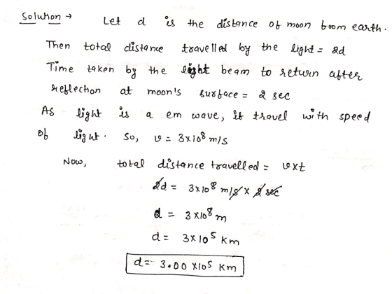 Soluhon - Let d s the distance ob moon bom eath Then totel cistone txave llel by the Ligh- &d Time taken by the Light beam to eitht beam to hetuvin atter etlechon at moons Suboce- sec lizht s a em wave, u thovel with speed totap distance travelled: uoxt d- 3X lo km d- 3.0o XloS Knm
