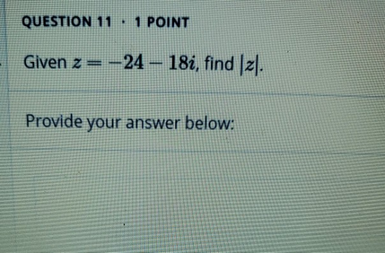 QUESTION 11 - 1 POINT Given z = -24 - 18i, find [z]. Provide your answer below: