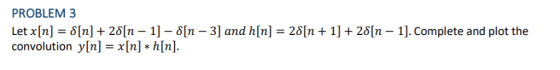 PROBLEM 3 Let x[n] = δ[n] + 2δ[n-1]-δ[n-3] and h[n] = 2δ[n + 1] + 2δ[n-1]. Complete and plot the convolution y[n] = x[n] * h[n].