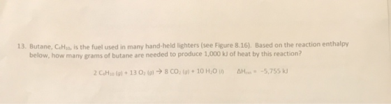 13. Butane, C.Ho, is the fuel used in many hand-held lighters (see Figure 8.16). Based on the reaction enthalpy below, how ma
