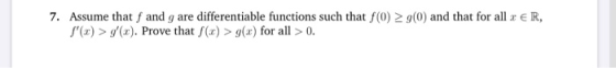7. Assume that f and g are differentiable functions such that f(0) 9(0) and that for all & ER, S () > (x). Prove that f(c)