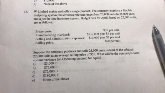 e) DIV,000. None of the above 13. W Limited makes and sells a single product. The company employs a flexible budgeting system