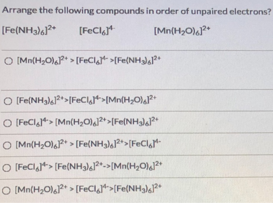 Arrange the following compounds in order of unpaired electrons? [Fe(NH3)612+ [FeCI. [Mn(H2O).]2+ O [Mn(H2O).P+ > [FeCl.14- >[