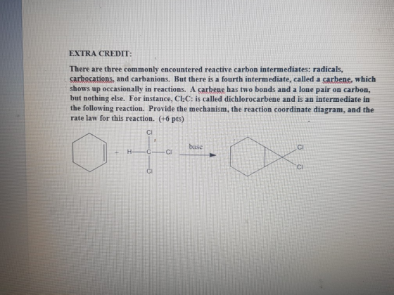 EXTRA CREDIT: There are three commonly encountered reactive carbon intermediates: radicals, sarbocations, and carbanions. But