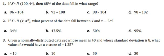 1. If X-N (100, 42), then 68% of the data fall in what range? a. 96 - 104 b. 92 - 108 c. 88 - 104 d. 98 - 102 2. If X-N (7,02
